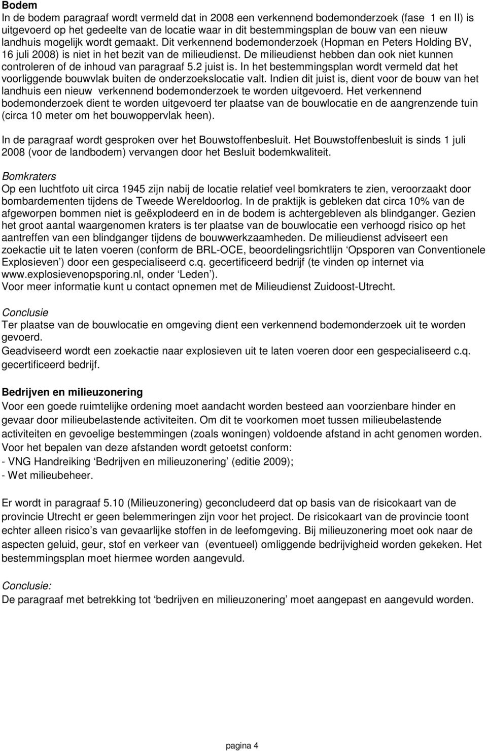 De milieudienst hebben dan ook niet kunnen controleren of de inhoud van paragraaf 5.2 juist is. In het bestemmingsplan wordt vermeld dat het voorliggende bouwvlak buiten de onderzoekslocatie valt.