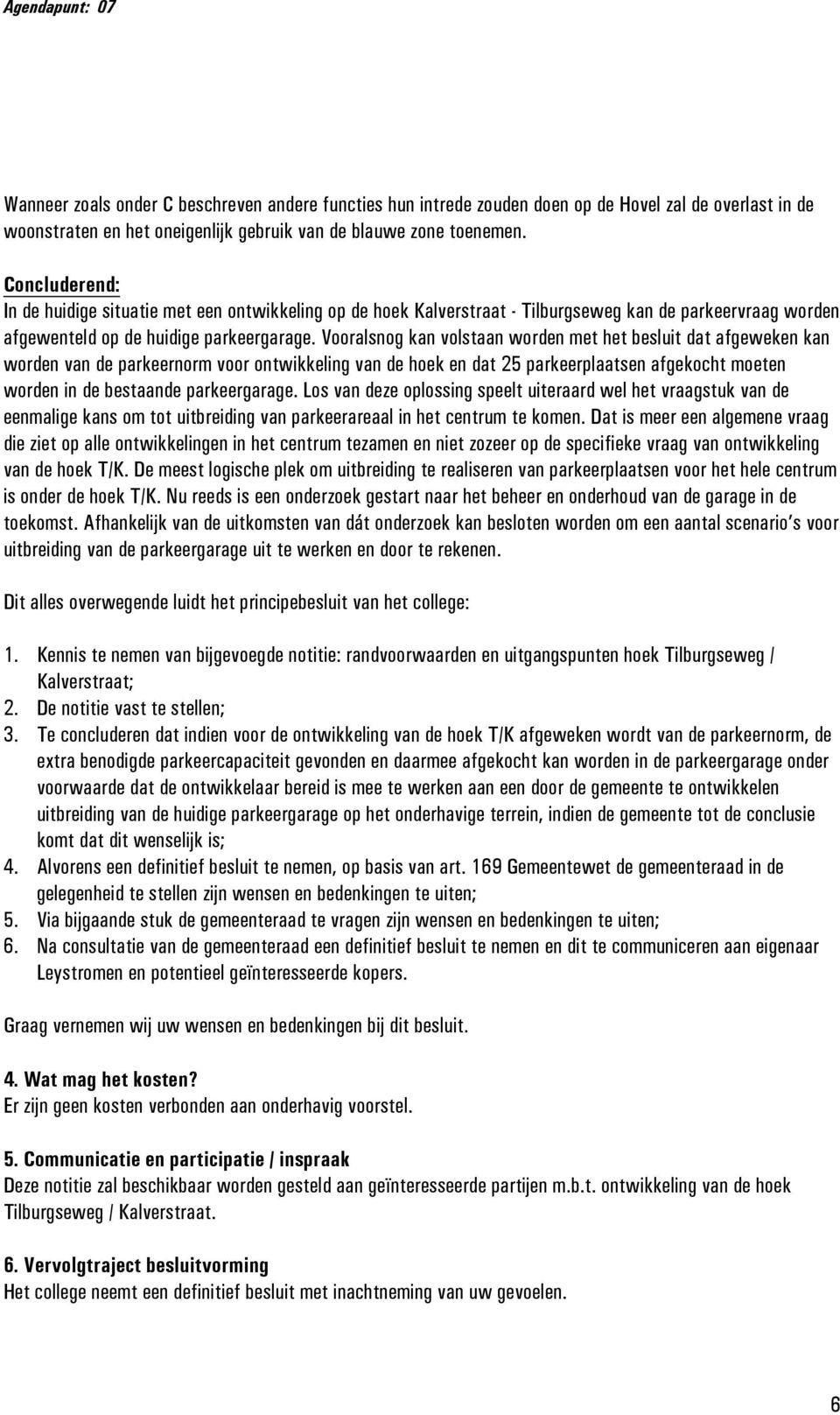 Vooralsnog kan volstaan worden met het besluit dat afgeweken kan worden van de parkeernorm voor ontwikkeling van de hoek en dat 25 parkeerplaatsen afgekocht moeten worden in de bestaande