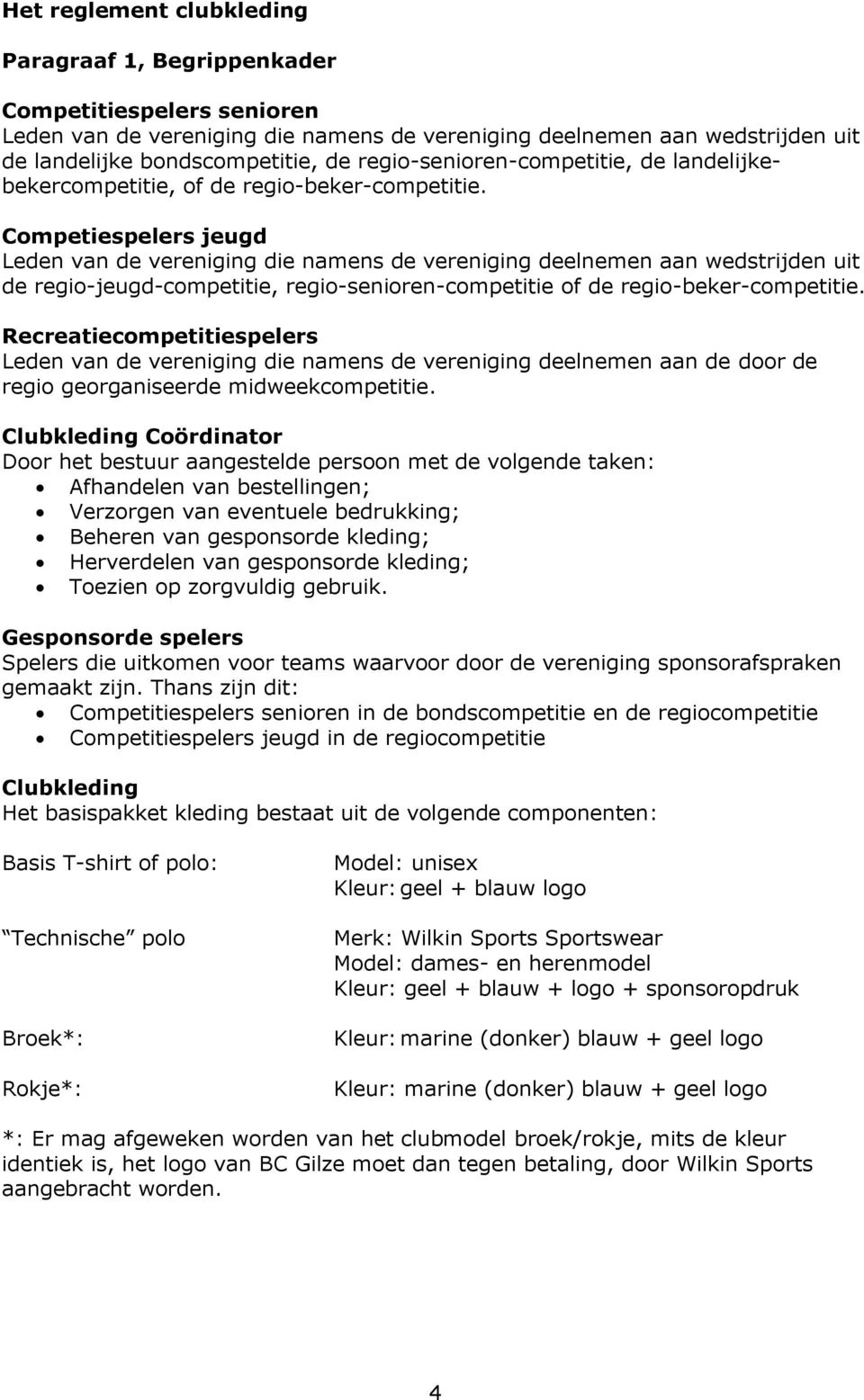 Competiespelers jeugd Leden van de vereniging die namens de vereniging deelnemen aan wedstrijden uit de regio-jeugd-competitie, regio-senioren-competitie of de regio-beker-competitie.