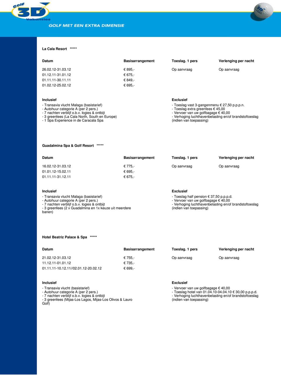 31.03.12 775,- Op aanvraag Op aanvraag 01.01.12-15.02.11 695,- 01.11.11-31.12.11 675,- - Transavia vlucht Malaga (basistarief) - 3 greenfees (2 x Guadalmina en 1x keuze uit meerdere banen) - Toeslag half pension 37,50 p.