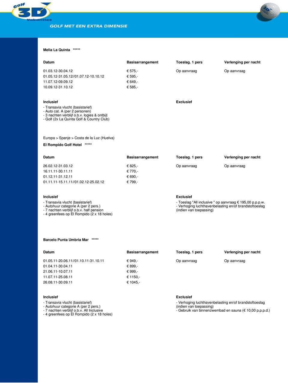 12 825,- Op aanvraag Op aanvraag 16.11.11-30.11.11 770,- 01.12.11-31.12.11 690,- 01.11.11-15.11.11//01.02.12-25.02.12 799,- - 7 nachten verblijf o.b.v. half pension - 4 greenfees op El Rompido (2 x 18 holes) - Toeslag "All inclusive " op aanvraag 195,00 p.