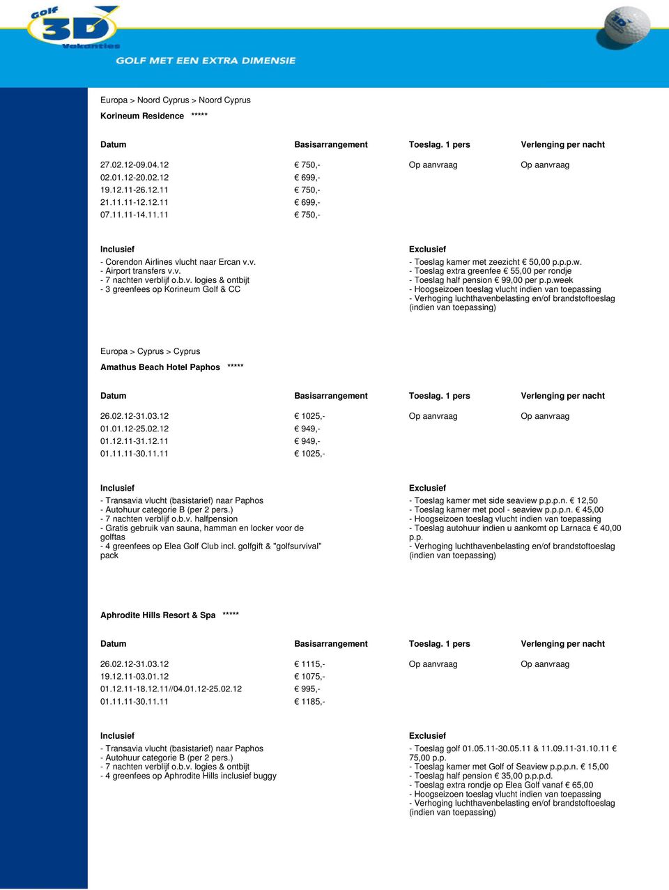 02.12-31.03.12 1025,- Op aanvraag Op aanvraag 01.01.12-25.02.12 949,- 01.12.11-31.12.11 949,- 01.11.11-30.11.11 1025,- naar Paphos - Autohuur categorie B (per 2 pers.) - 7 nachten verblijf o.b.v. halfpension - Gratis gebruik van sauna, hamman en locker voor de golftas - 4 greenfees op Elea Golf Club incl.