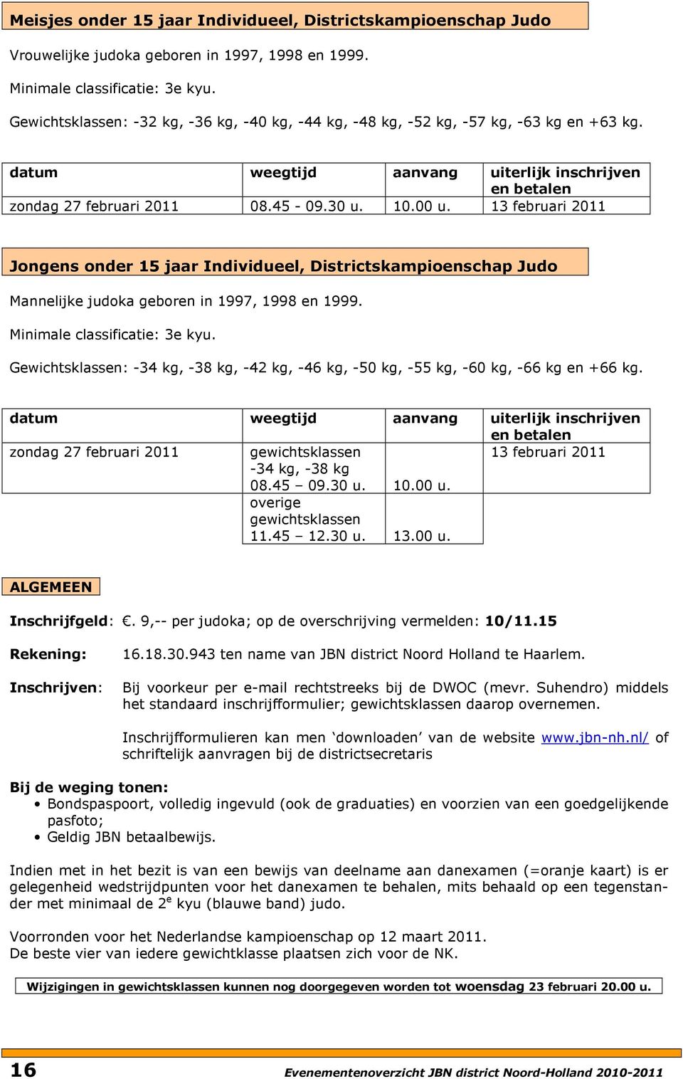 13 februari 2011 Jongens onder 15 jaar Individueel, Districtskampioenschap Judo Mannelijke judoka geboren in 1997, 1998 en 1999. Minimale classificatie: 3e kyu.