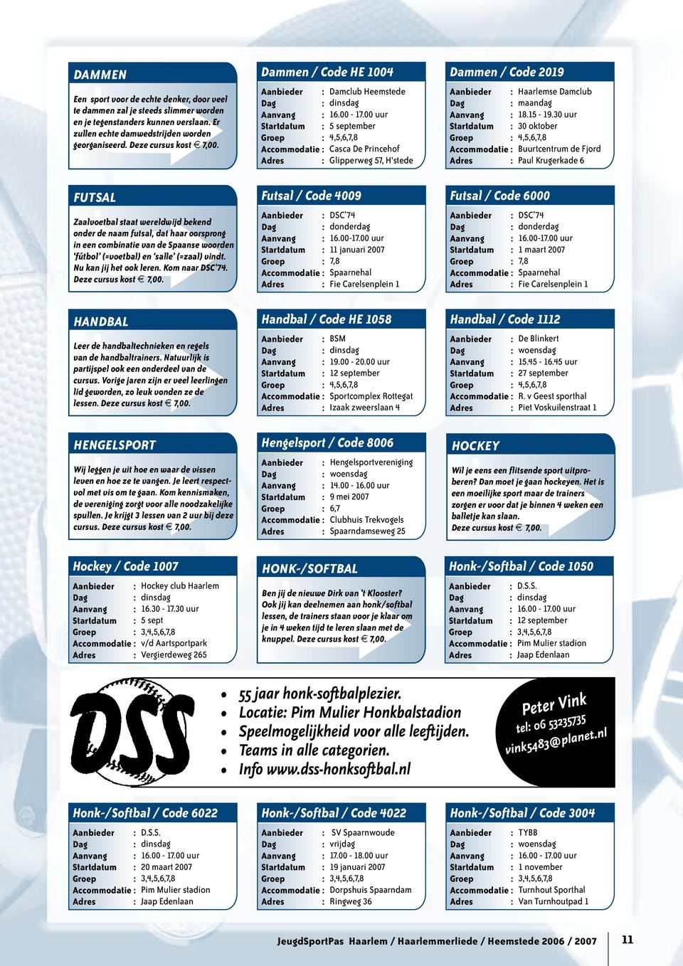 Nu kan jij het ook leren. Kom naar DSC 74. Deze cursus kost t 7,00. Handbal Leer de handbaltechnieken en regels van de handbaltrainers. Natuurlijk is partijspel ook een onderdeel van de cursus.