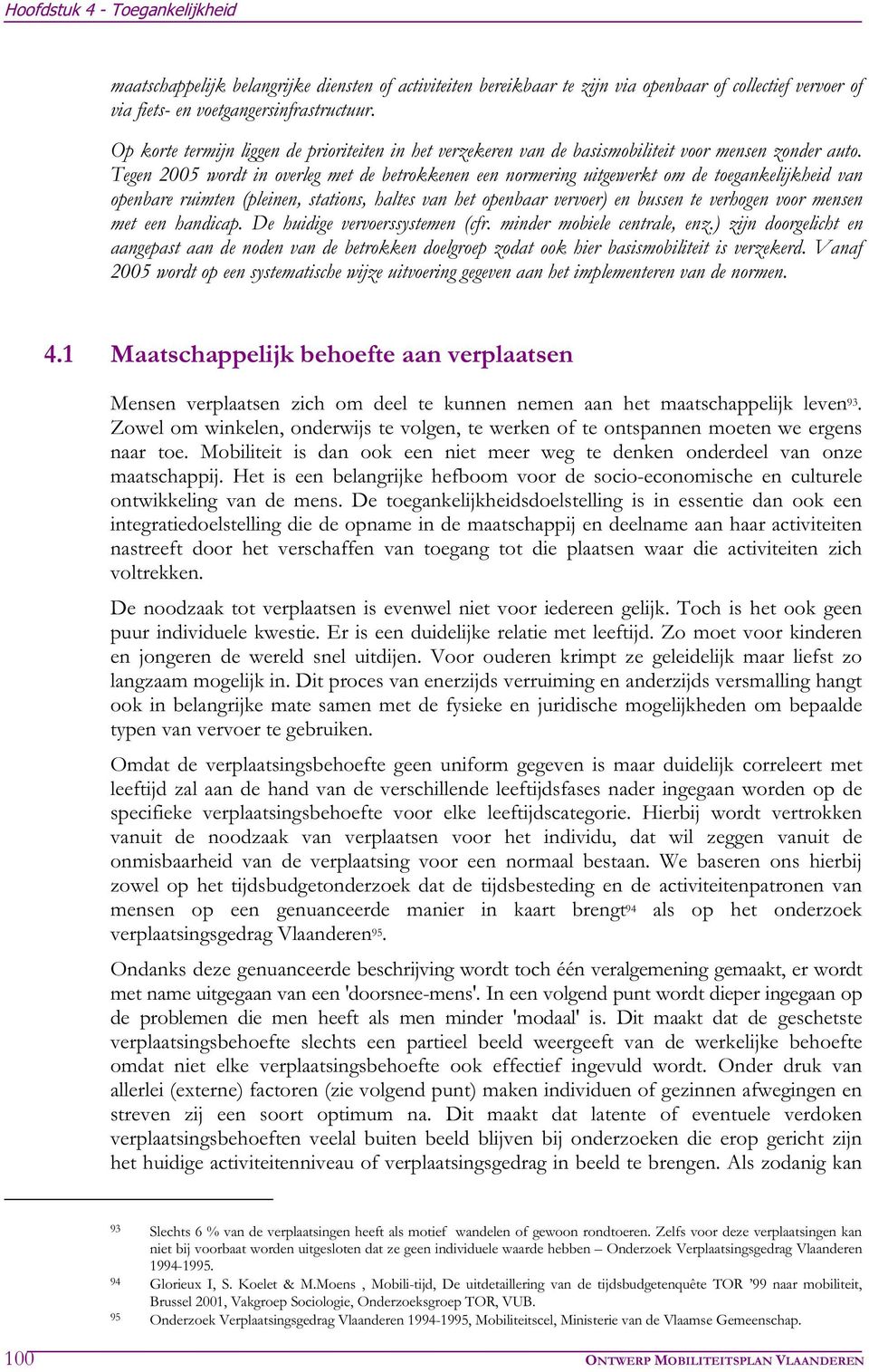 Tegen 2005 wordt in overleg met de betrokkenen een normering uitgewerkt om de toegankelijkheid van openbare ruimten (pleinen, stations, haltes van het openbaar vervoer) en bussen te verhogen voor