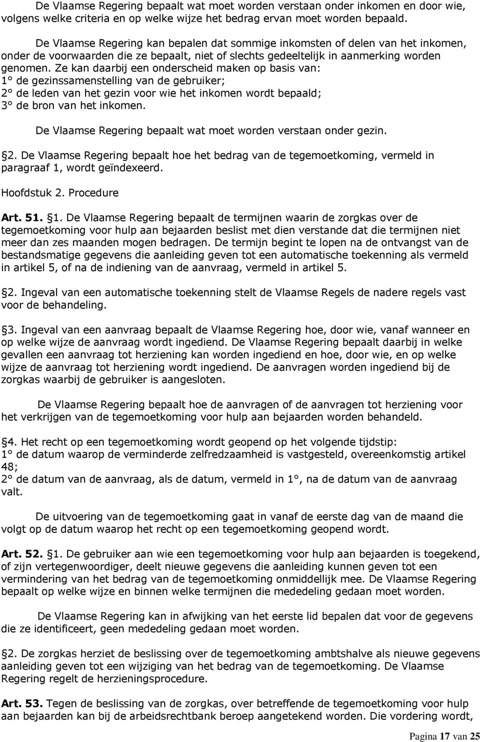 Ze kan daarbij een onderscheid maken op basis van: 1 de gezinssamenstelling van de gebruiker; 2 de leden van het gezin voor wie het inkomen wordt bepaald; 3 de bron van het inkomen.