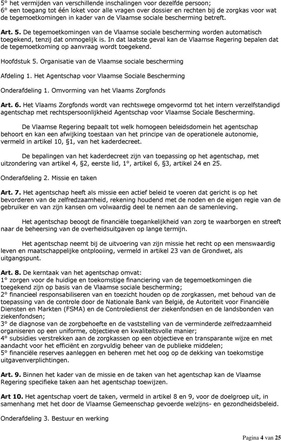 In dat laatste geval kan de Vlaamse Regering bepalen dat de tegemoetkoming op aanvraag wordt toegekend. Hoofdstuk 5. Organisatie van de Vlaamse sociale bescherming Afdeling 1.