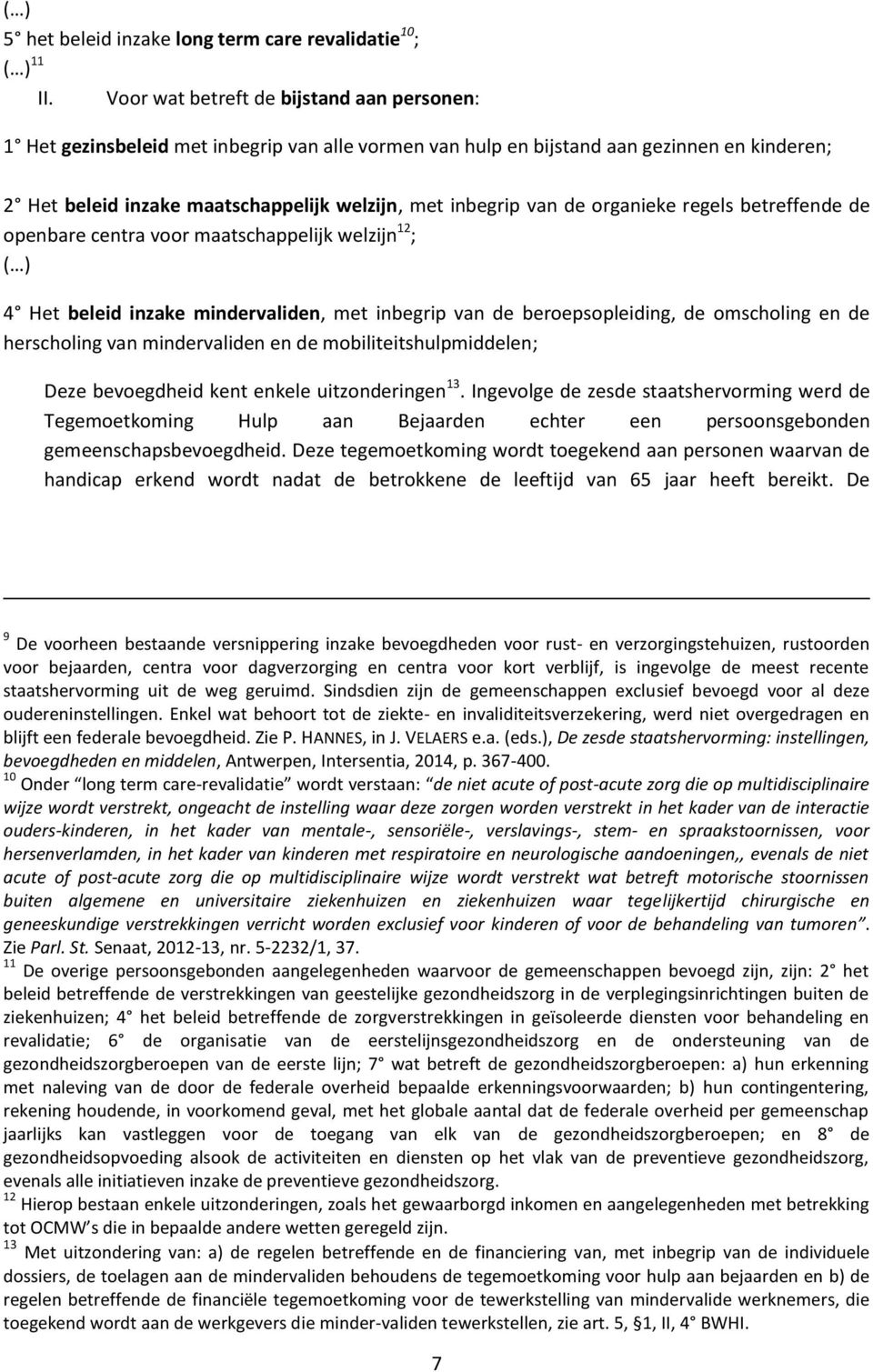 de organieke regels betreffende de openbare centra voor maatschappelijk welzijn 12 ; ( ) 4 Het beleid inzake mindervaliden, met inbegrip van de beroepsopleiding, de omscholing en de herscholing van