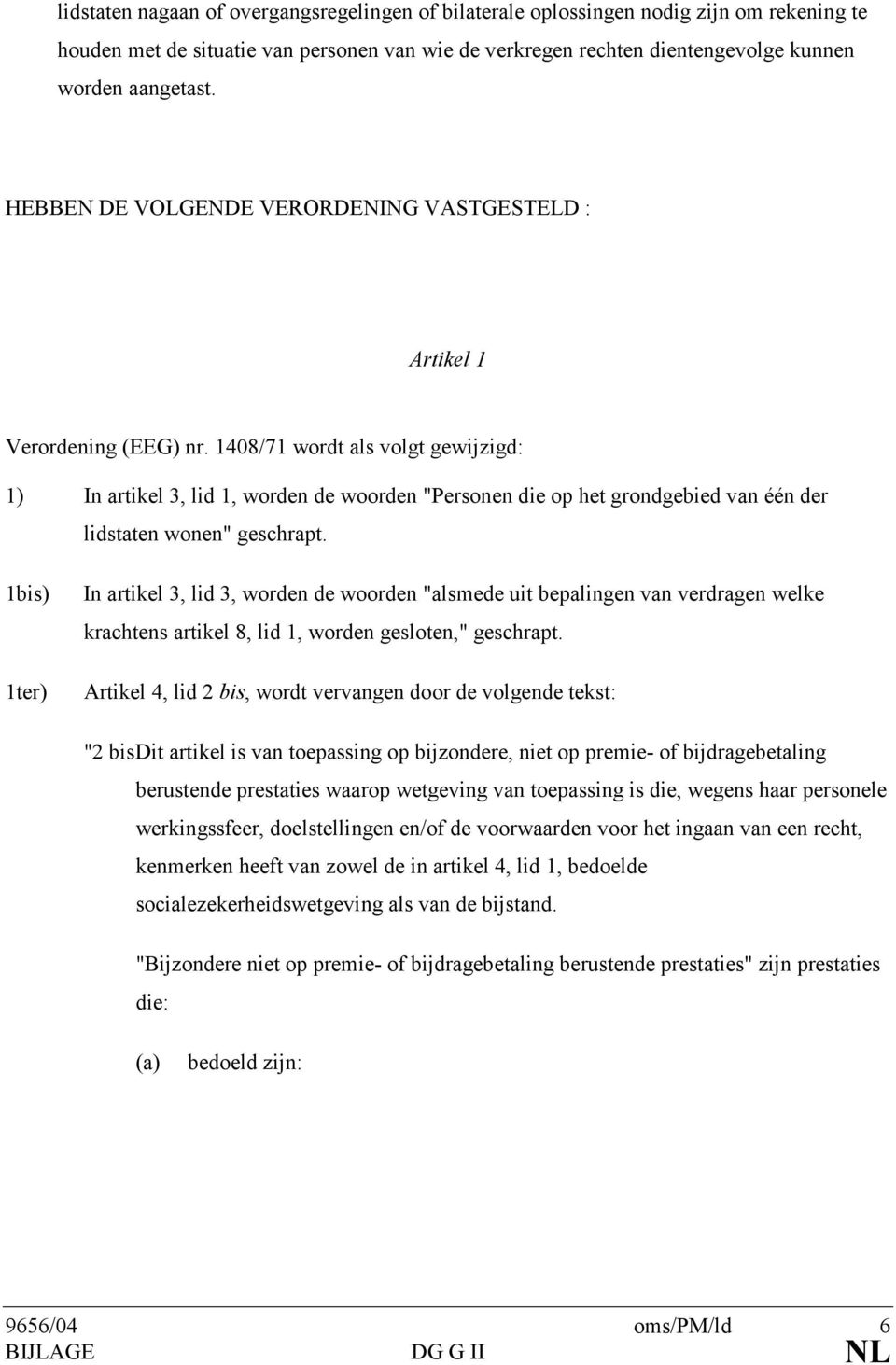 1408/71 wordt als volgt gewijzigd: 1) In artikel 3, lid 1, worden de woorden "Personen die op het grondgebied van één der lidstaten wonen" geschrapt.