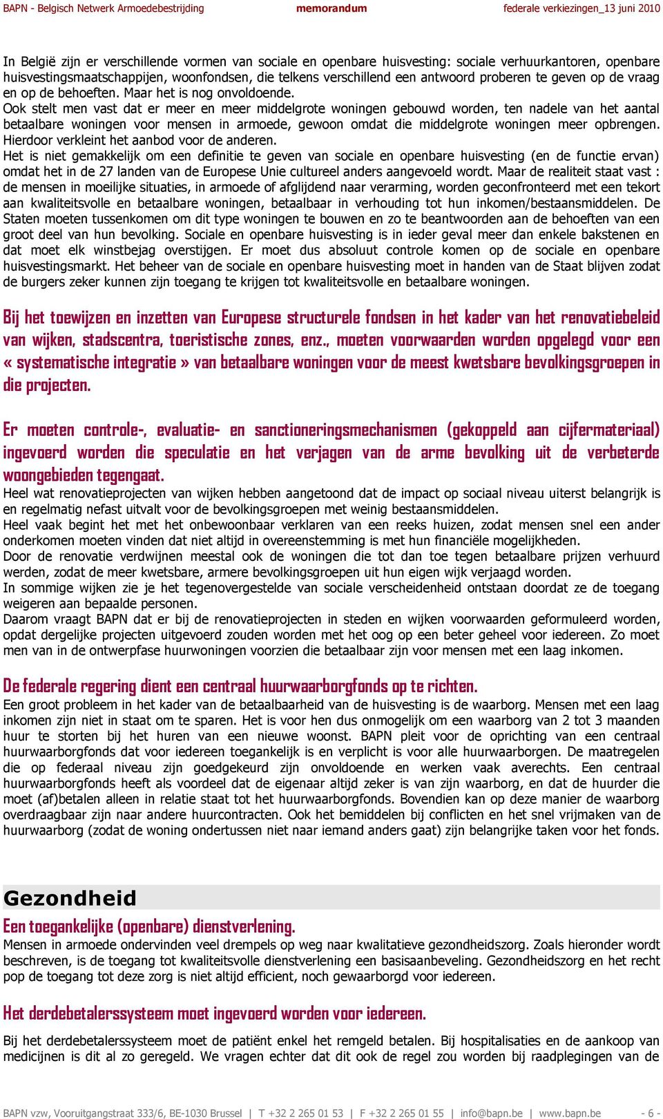 Ook stelt men vast dat er meer en meer middelgrote woningen gebouwd worden, ten nadele van het aantal betaalbare woningen voor mensen in armoede, gewoon omdat die middelgrote woningen meer opbrengen.