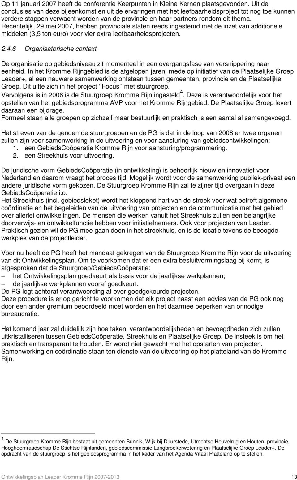 Recentelijk, 29 mei 2007, hebben provinciale staten reeds ingestemd met de inzet van additionele middelen (3,5 ton euro) voor vier extra leefbaarheidsprojecten. 2.4.