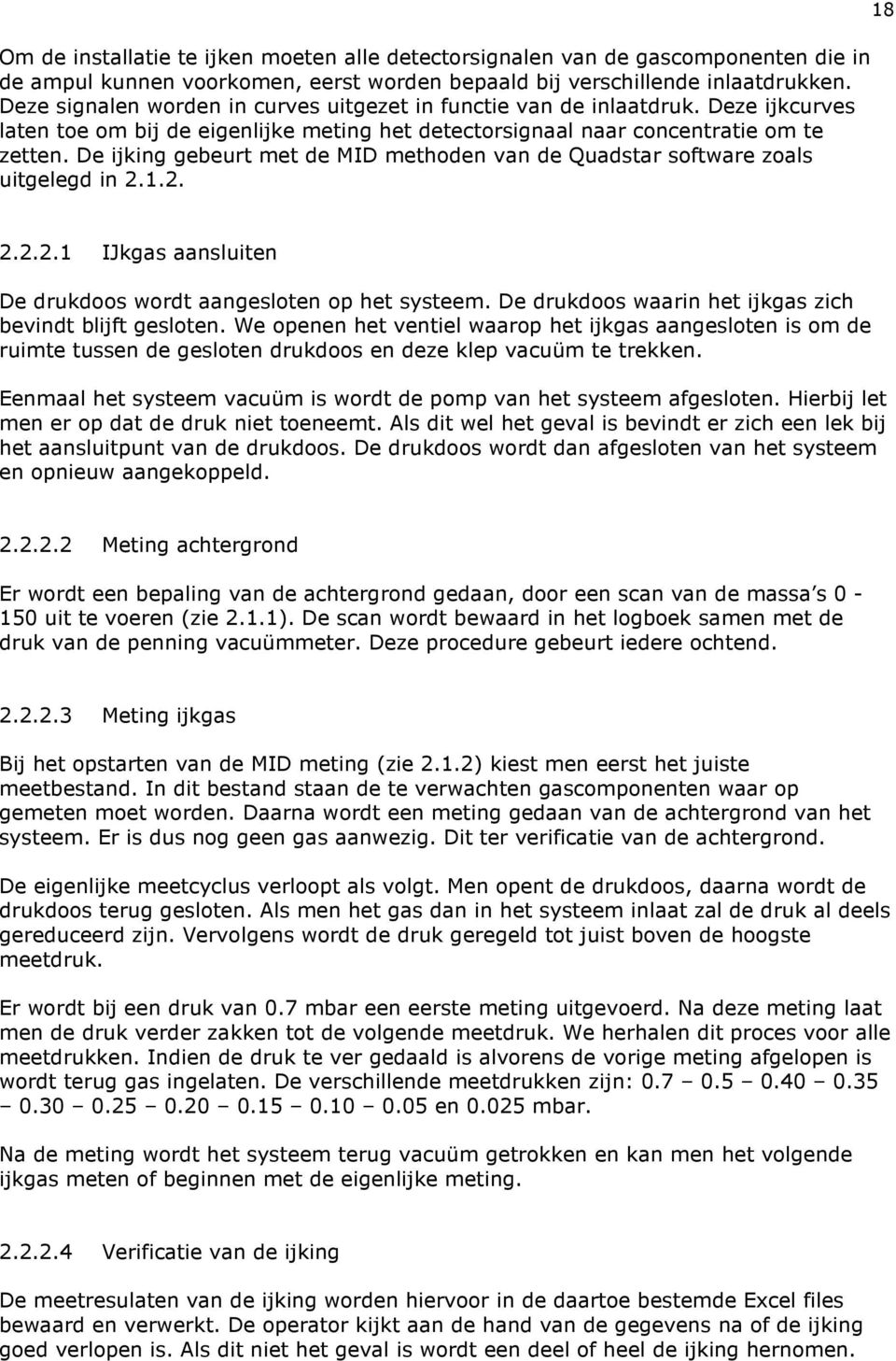 De ijking gebeurt met de MID methoden van de Quadstar software zoals uitgelegd in 2.1.2. 18 2.2.2.1 IJkgas aansluiten De drukdoos wordt aangesloten op het systeem.