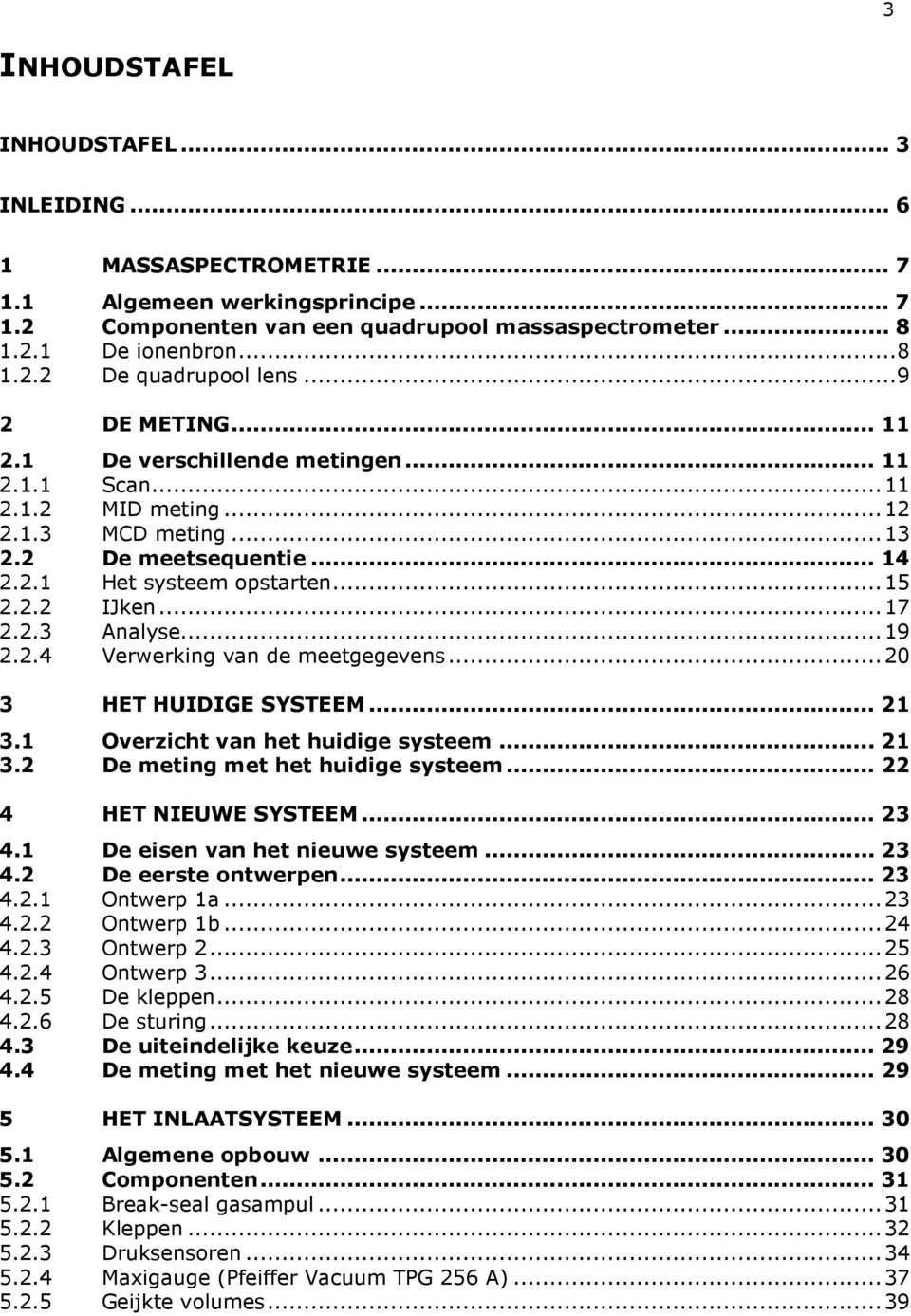 ..19 2.2.4 Verwerking van de meetgegevens...20 3 HET HUIDIGE SYSTEEM... 21 3.1 Overzicht van het huidige systeem... 21 3.2 De meting met het huidige systeem... 22 4 HET NIEUWE SYSTEEM... 23 4.