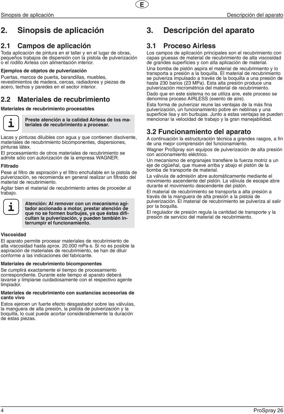 Campos de aplicación Toda aplicación de pintura en el taller y en el lugar de obras, pequeños trabajos de dispersión con la pistola de pulverización o el rodillo Airless con alimentación interior.