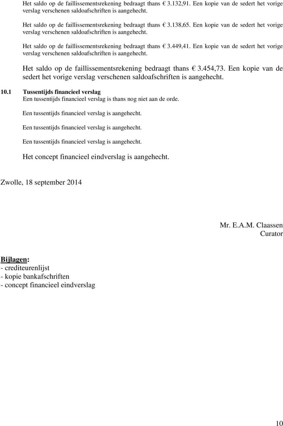 Het saldo op de faillissementsrekening bedraagt thans 3.449,41. Een kopie van de sedert het vorige verslag verschenen saldoafschriften is aangehecht.