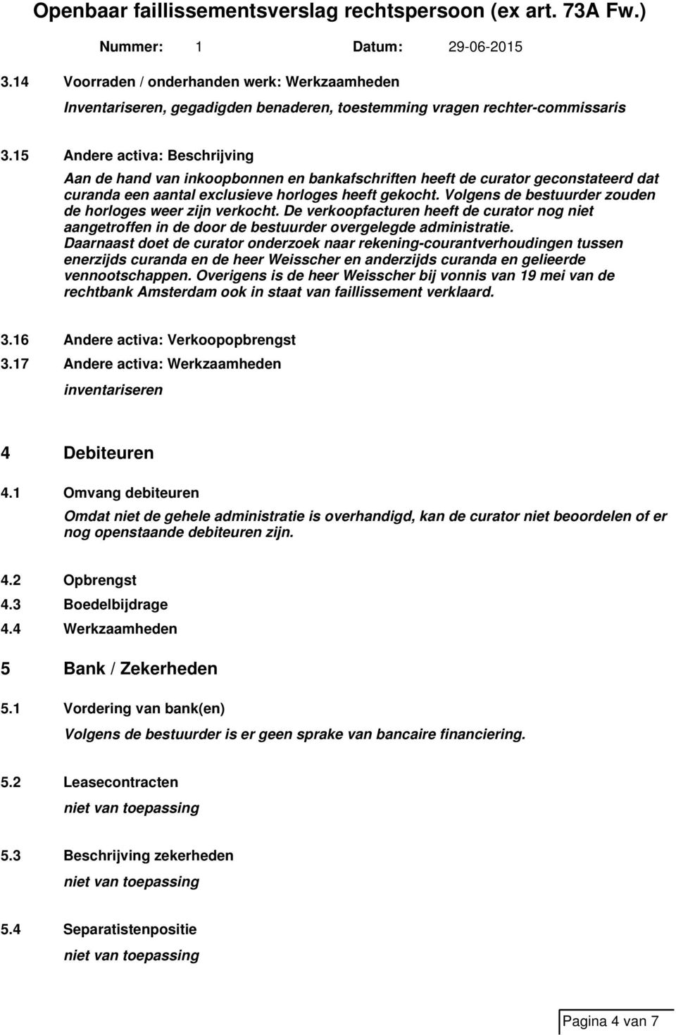 Volgens de bestuurder zouden de horloges weer zijn verkocht. De verkoopfacturen heeft de curator nog niet aangetroffen in de door de bestuurder overgelegde administratie.