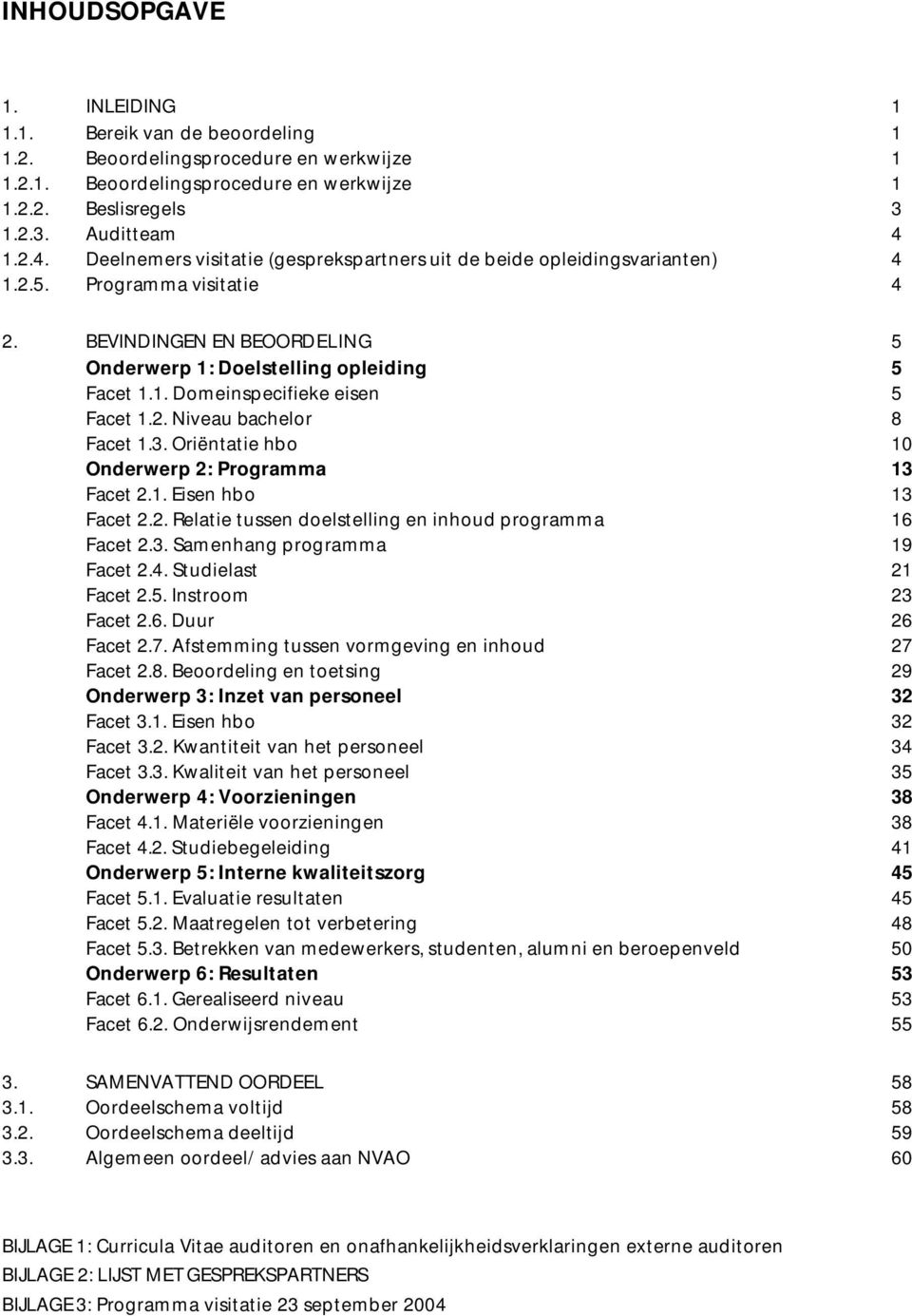 2. Niveau bachelor 8 Facet 1.3. Oriëntatie hbo 10 Onderwerp 2: Programma 13 Facet 2.1. Eisen hbo 13 Facet 2.2. Relatie tussen doelstelling en inhoud programma 16 Facet 2.3. Samenhang programma 19 Facet 2.