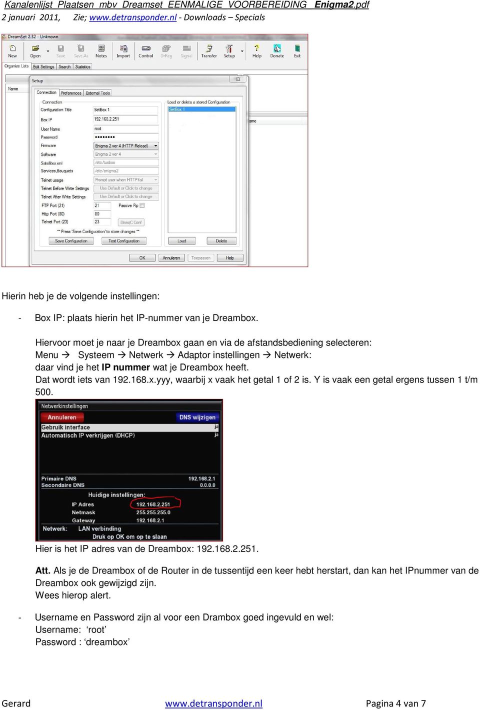 Dat wordt iets van 192.168.x.yyy, waarbij x vaak het getal 1 of 2 is. Y is vaak een getal ergens tussen 1 t/m 500. Hier is het IP adres van de Dreambox: 192.168.2.251. Att.