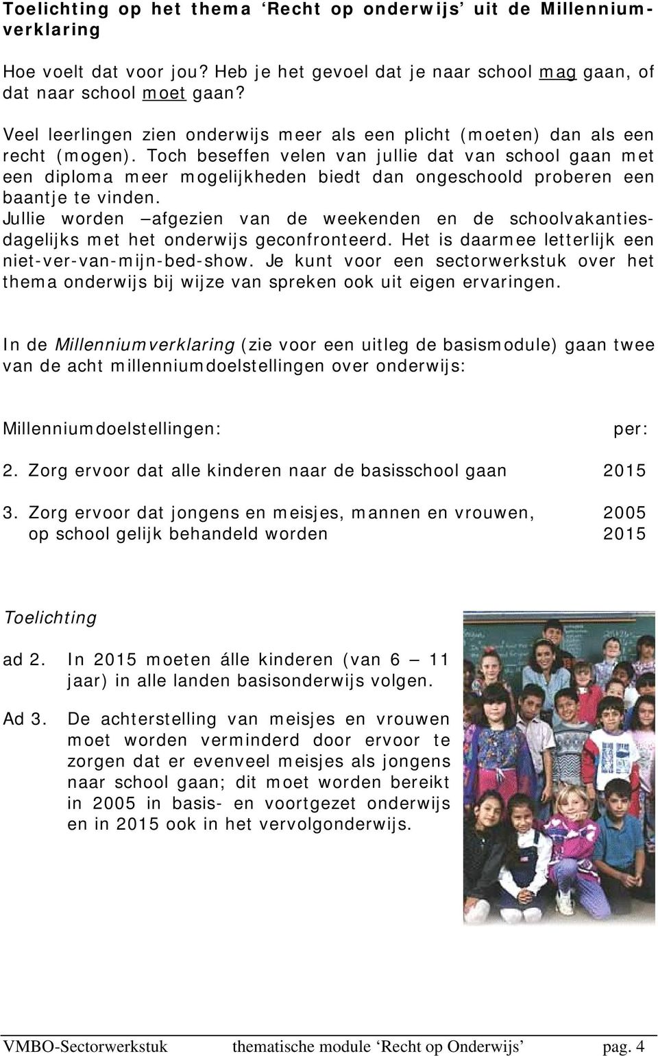 Toch beseffen velen van jullie dat van school gaan met een diploma meer mogelijkheden biedt dan ongeschoold proberen een baantje te vinden.