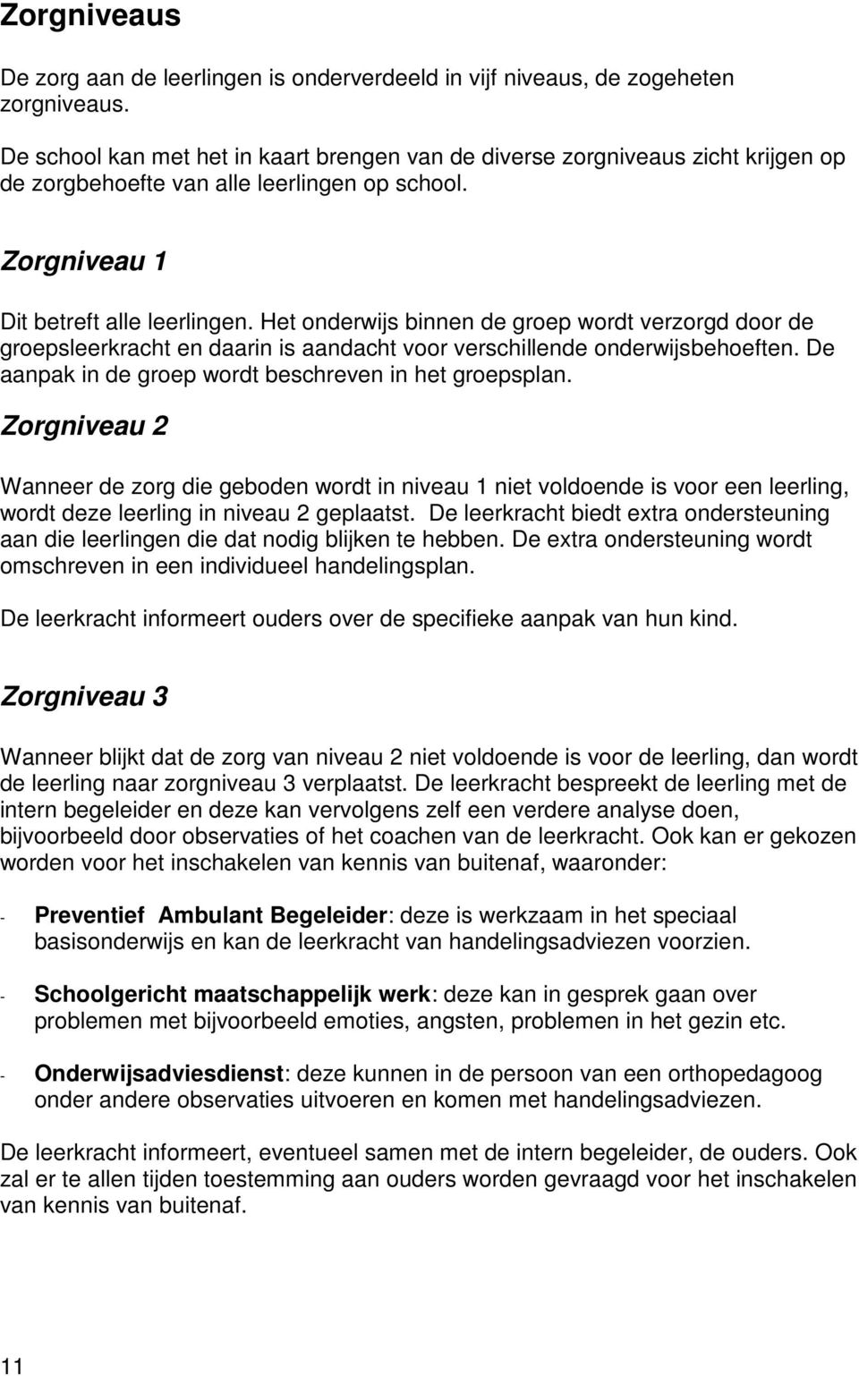 Het onderwijs binnen de groep wordt verzorgd door de groepsleerkracht en daarin is aandacht voor verschillende onderwijsbehoeften. De aanpak in de groep wordt beschreven in het groepsplan.