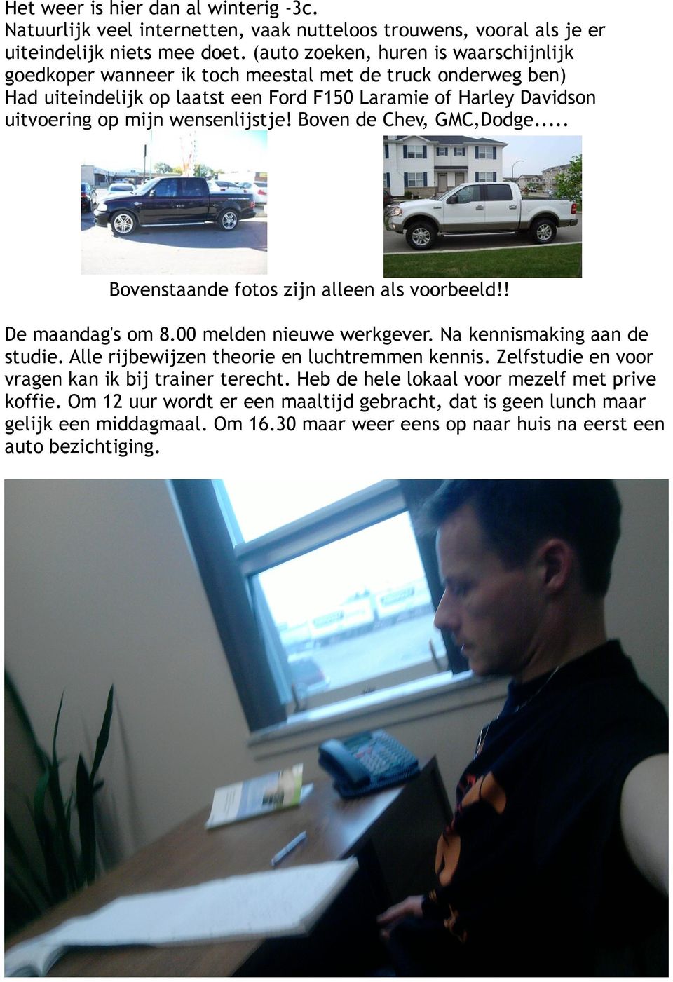 Boven de Chev, GMC,Dodge... Bovenstaande fotos zijn alleen als voorbeeld!! De maandag's om 8.00 melden nieuwe werkgever. Na kennismaking aan de studie. Alle rijbewijzen theorie en luchtremmen kennis.