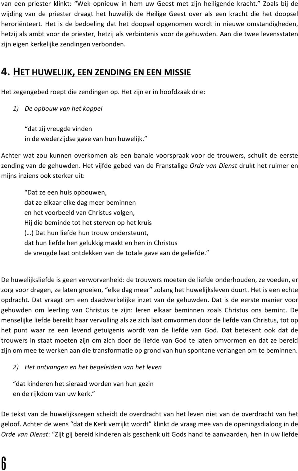 Het is de bedoeling dat het doopsel opgenomen wordt in nieuwe omstandigheden, hetzij als ambt voor de priester, hetzij als verbintenis voor de gehuwden.