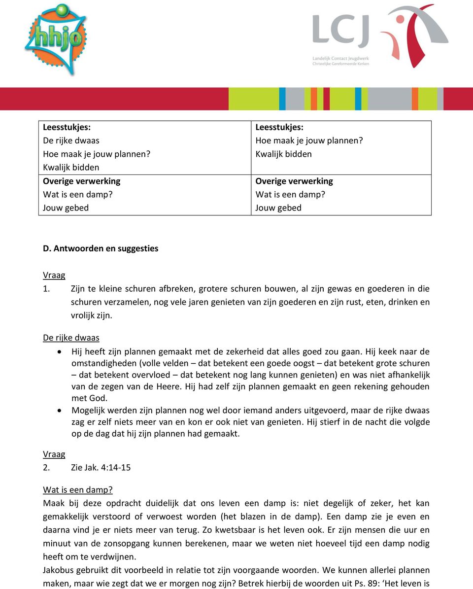 Zijn te kleine schuren afbreken, grotere schuren bouwen, al zijn gewas en goederen in die schuren verzamelen, nog vele jaren genieten van zijn goederen en zijn rust, eten, drinken en vrolijk zijn.