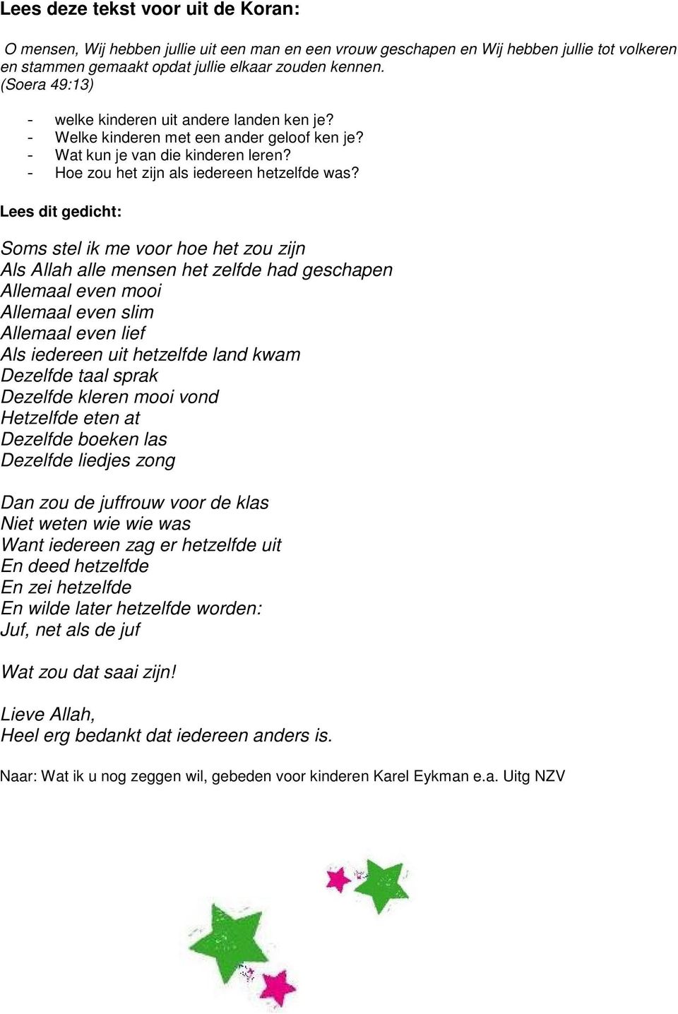 Lees dit gedicht: Soms stel ik me voor hoe het zou zijn Als Allah alle mensen het zelfde had geschapen Allemaal even mooi Allemaal even slim Allemaal even lief Als iedereen uit hetzelfde land kwam