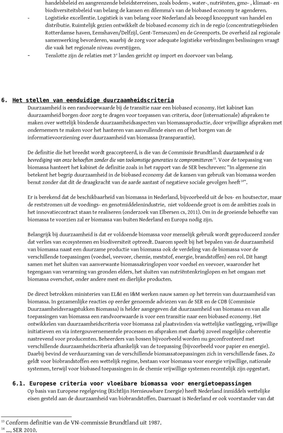 Ruimtelijk gezien ontwikkelt de biobased economy zich in de regio (concentratiegebieden Rotterdamse haven, Eemshaven/Delfzijl, Gent-Terneuzen) en de Greenports.