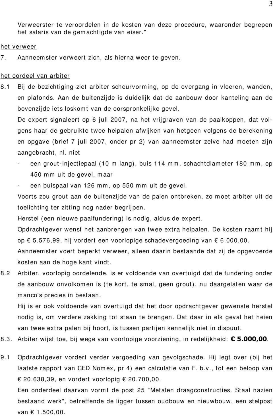 Aan de buitenzijde is duidelijk dat de aanbouw door kanteling aan de bovenzijde iets loskomt van de oorspronkelijke gevel.