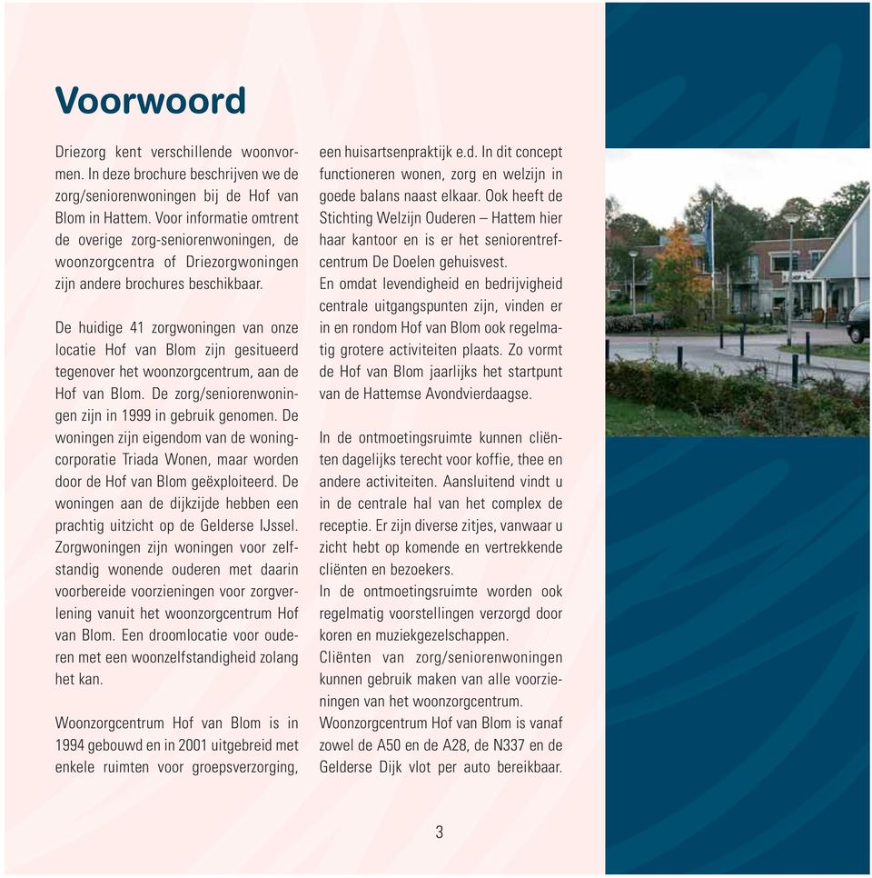 De huidige 41 zorgwoningen van onze locatie Hof van Blom zijn gesitueerd tegenover het woonzorgcentrum, aan de Hof van Blom. De zorg/seniorenwoningen zijn in 1999 in gebruik genomen.