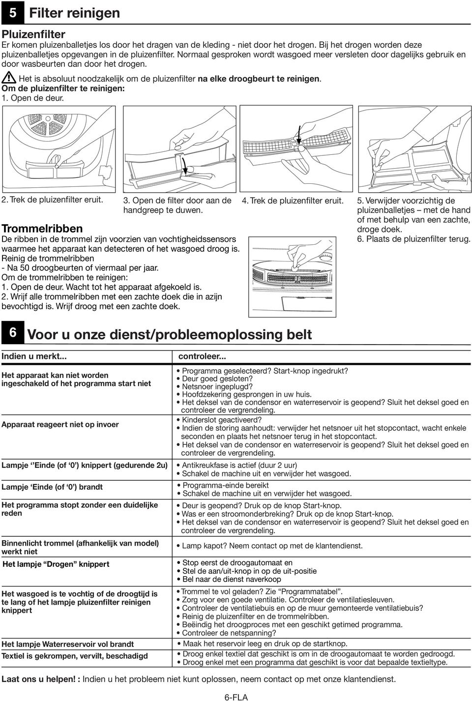 Om de pluizenfilter te reinigen: 1. Open de deur. 2. Trek de pluizenfilter eruit. 3. Open de filter door aan de handgreep te duwen.