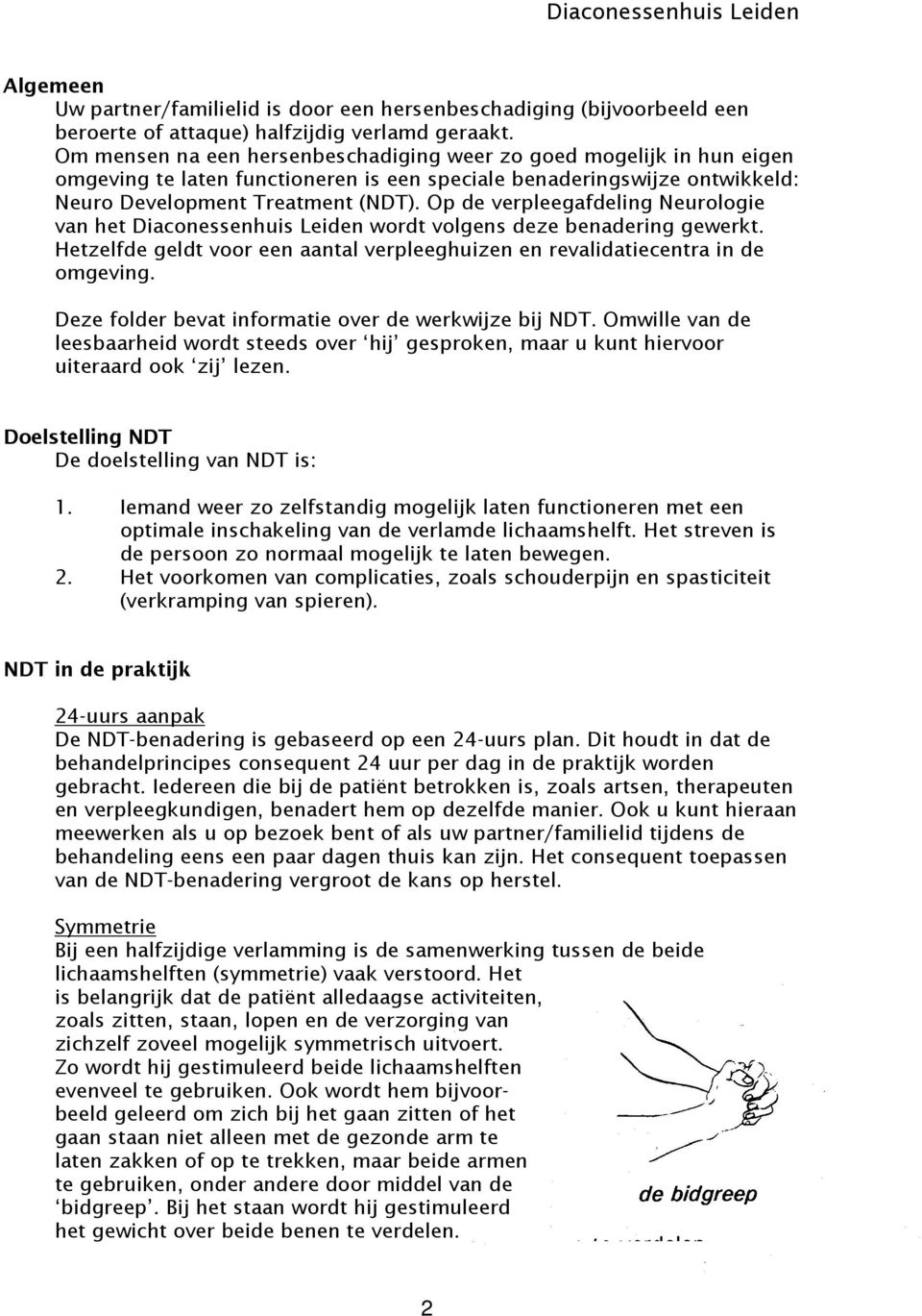 Op de verpleegafdeling Neurologie van het Diaconessenhuis Leiden wordt volgens deze benadering gewerkt. Hetzelfde geldt voor een aantal verpleeghuizen en revalidatiecentra in de omgeving.