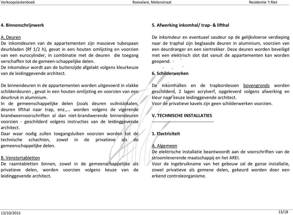 verschaffen tot de gemeen-schappelijke delen. De inkomdeur wordt aan de buitenzijde afgelakt volgens kleurkeuze van de leidinggevende architect.