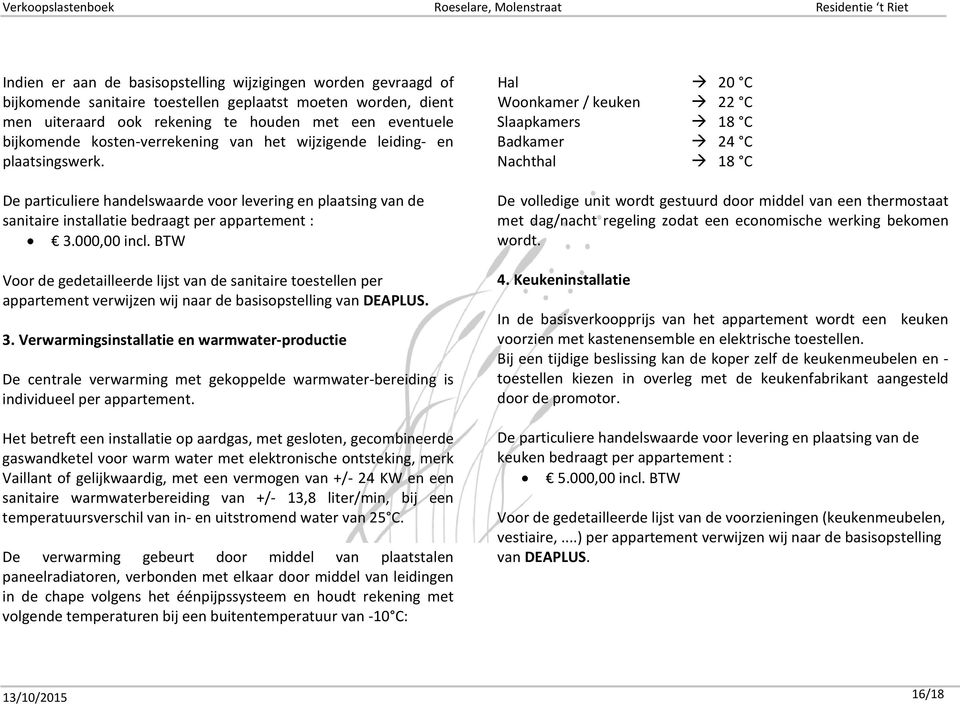 BTW Voor de gedetailleerde lijst van de sanitaire toestellen per appartement verwijzen wij naar de basisopstelling van DEAPLUS. 3.