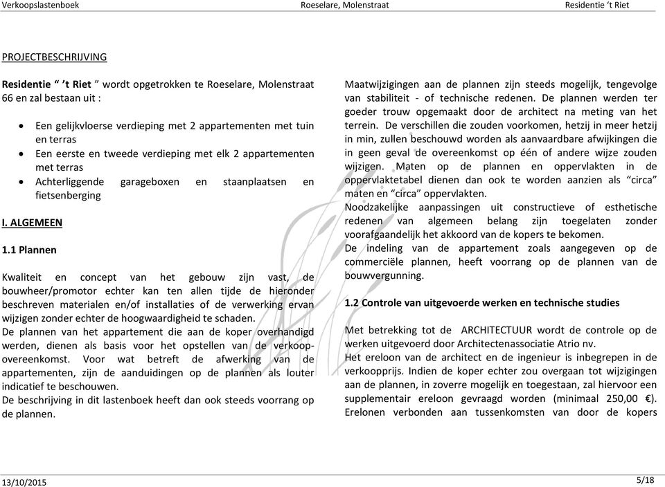 1 Plannen Kwaliteit en concept van het gebouw zijn vast, de bouwheer/promotor echter kan ten allen tijde de hieronder beschreven materialen en/of installaties of de verwerking ervan wijzigen zonder