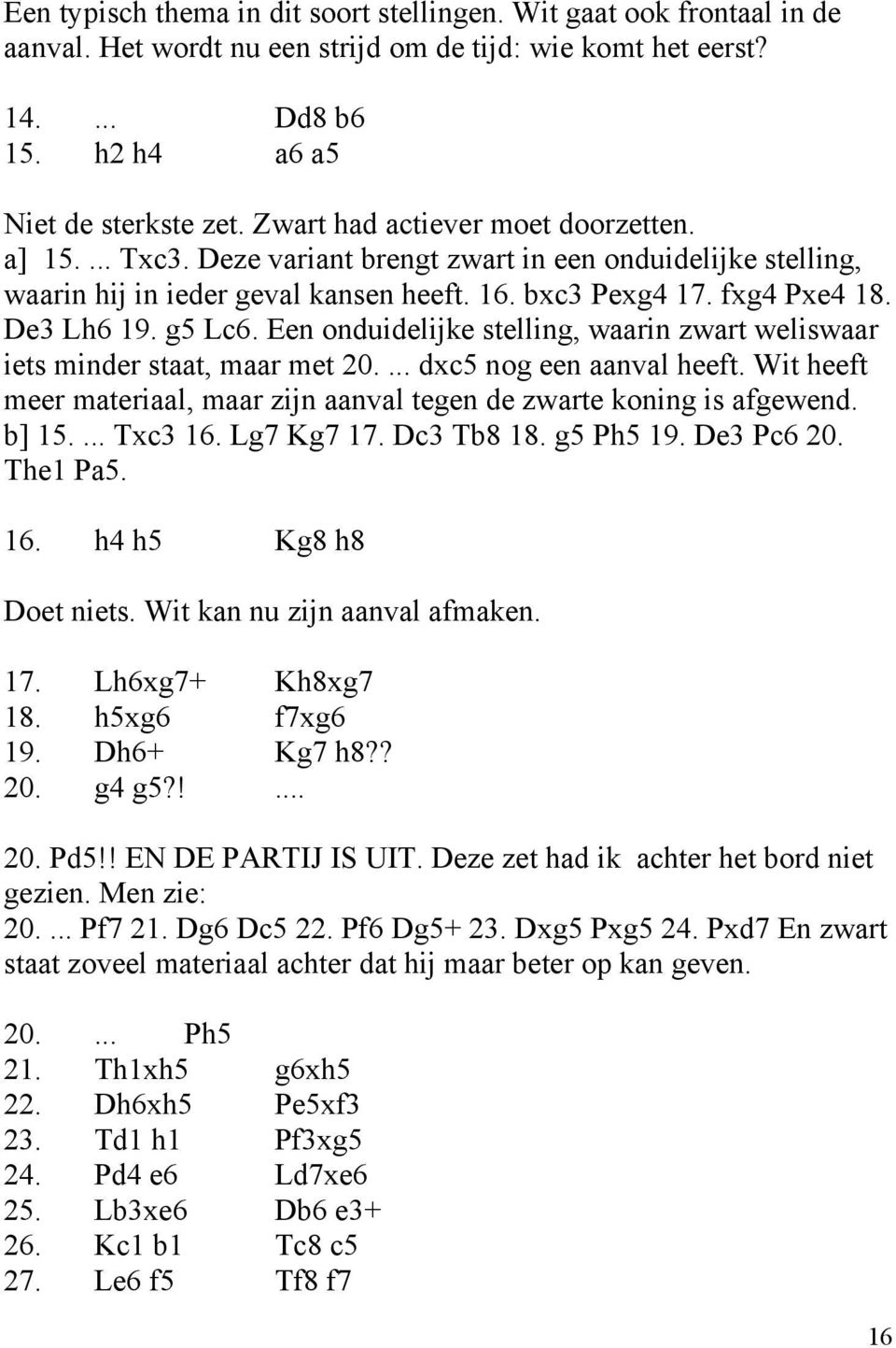 Een onduidelijke stelling, waarin zwart weliswaar iets minder staat, maar met 20.... dxc5 nog een aanval heeft. Wit heeft meer materiaal, maar zijn aanval tegen de zwarte koning is afgewend. b] 15.