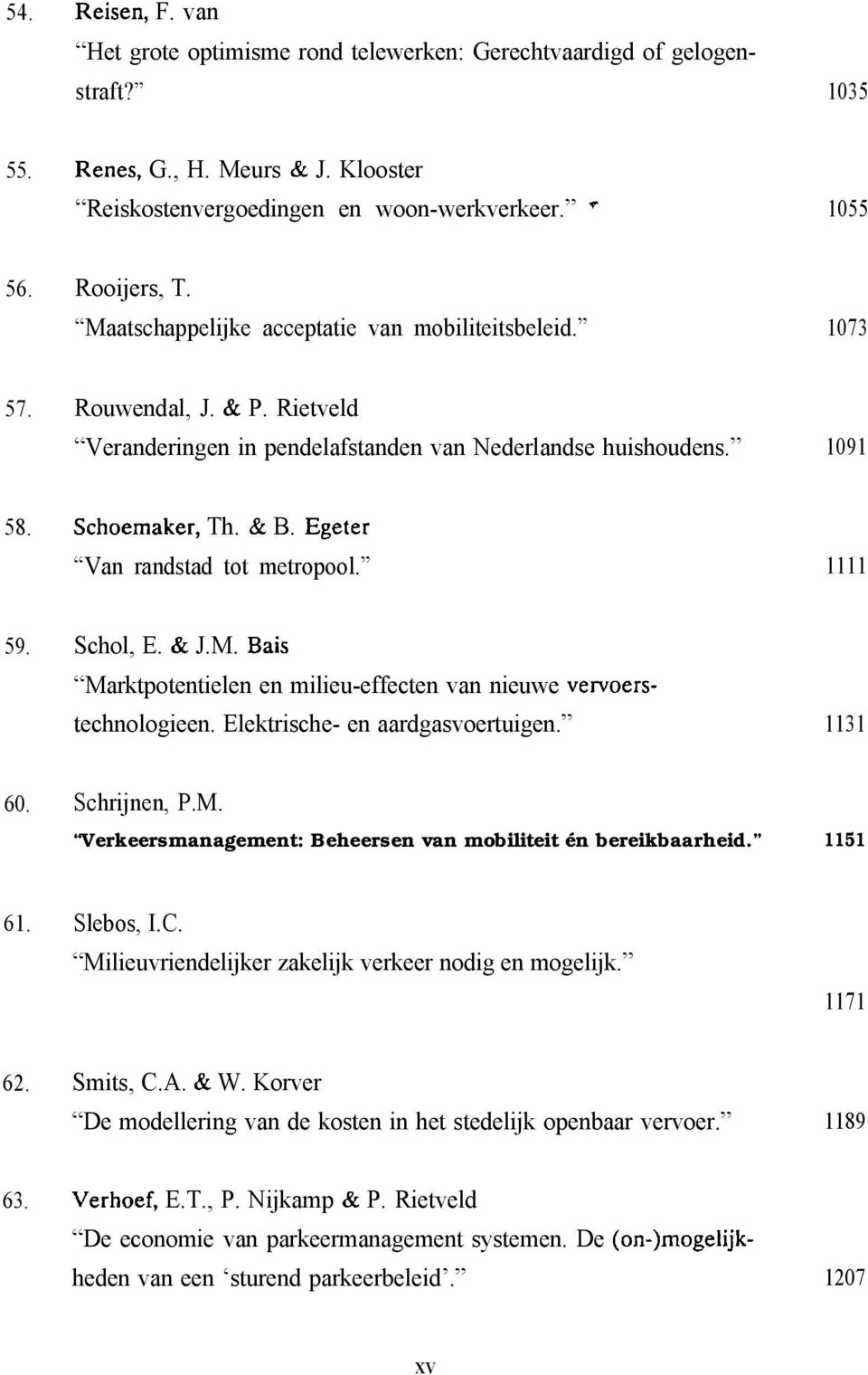 Egeter Van randstad tot metropool. 1111 59. Schol, E. & J.M. Bais Marktpotentielen en milieu-effecten van nieuwe vervoerstechnologieen. Elektrische- en aardgasvoertuigen. 1131 60. Schrijnen, P.M. Verkeersmanagement: Beheersen van mobiliteit én bereikbaarheid.