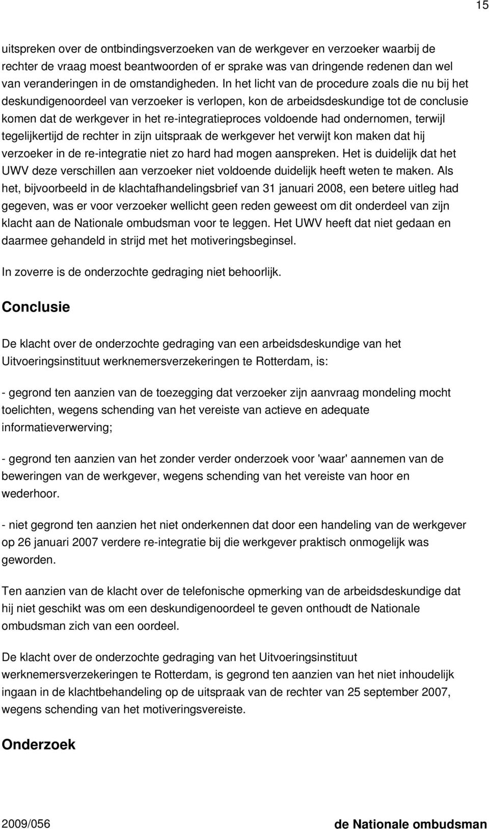 In het licht van de procedure zoals die nu bij het deskundigenoordeel van verzoeker is verlopen, kon de arbeidsdeskundige tot de conclusie komen dat de werkgever in het re-integratieproces voldoende