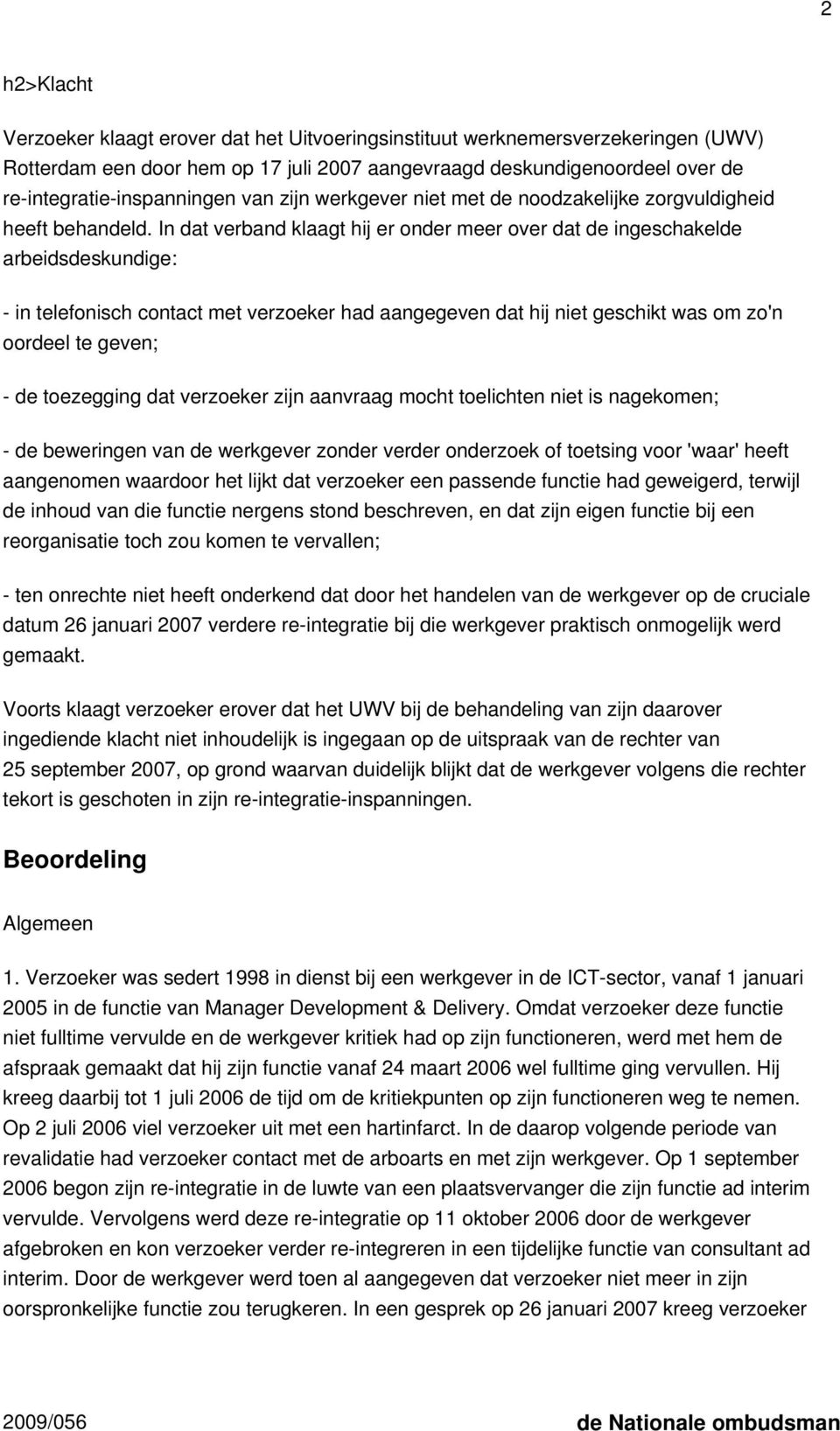 In dat verband klaagt hij er onder meer over dat de ingeschakelde arbeidsdeskundige: - in telefonisch contact met verzoeker had aangegeven dat hij niet geschikt was om zo'n oordeel te geven; - de