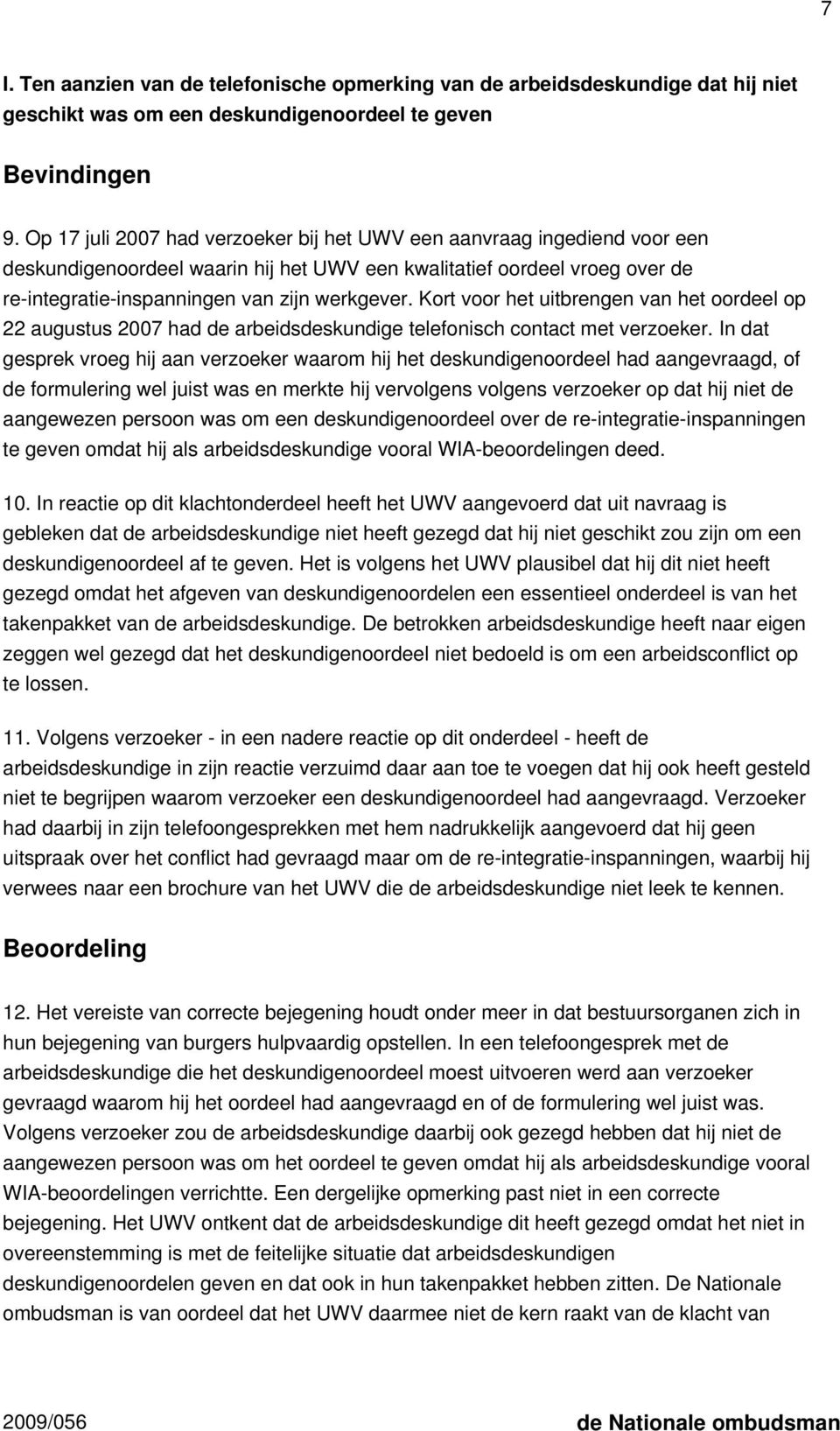 Kort voor het uitbrengen van het oordeel op 22 augustus 2007 had de arbeidsdeskundige telefonisch contact met verzoeker.