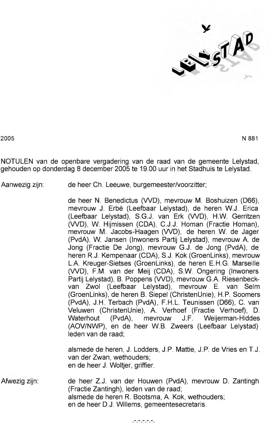 Hijmissen (CDA), C.J.J. Homan (Fractie Homan), mevrouw M. Jacobs-Haagen (VVD), de heren W. de Jager (PvdA), W. Jansen (Inwoners Partij Lelystad), mevrouw A. de Jong (Fractie De Jong), mevrouw G.J. de Jong (PvdA), de heren R.