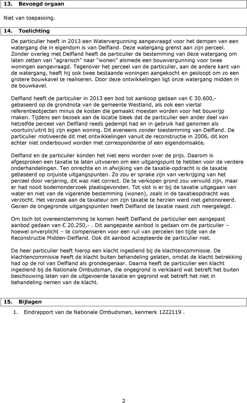 Zonder overleg met Delfland heeft de particulier de bestemming van deze watergang om laten zetten van agrarisch naar wonen alsmede een bouwvergunning voor twee woningen aangevraagd.