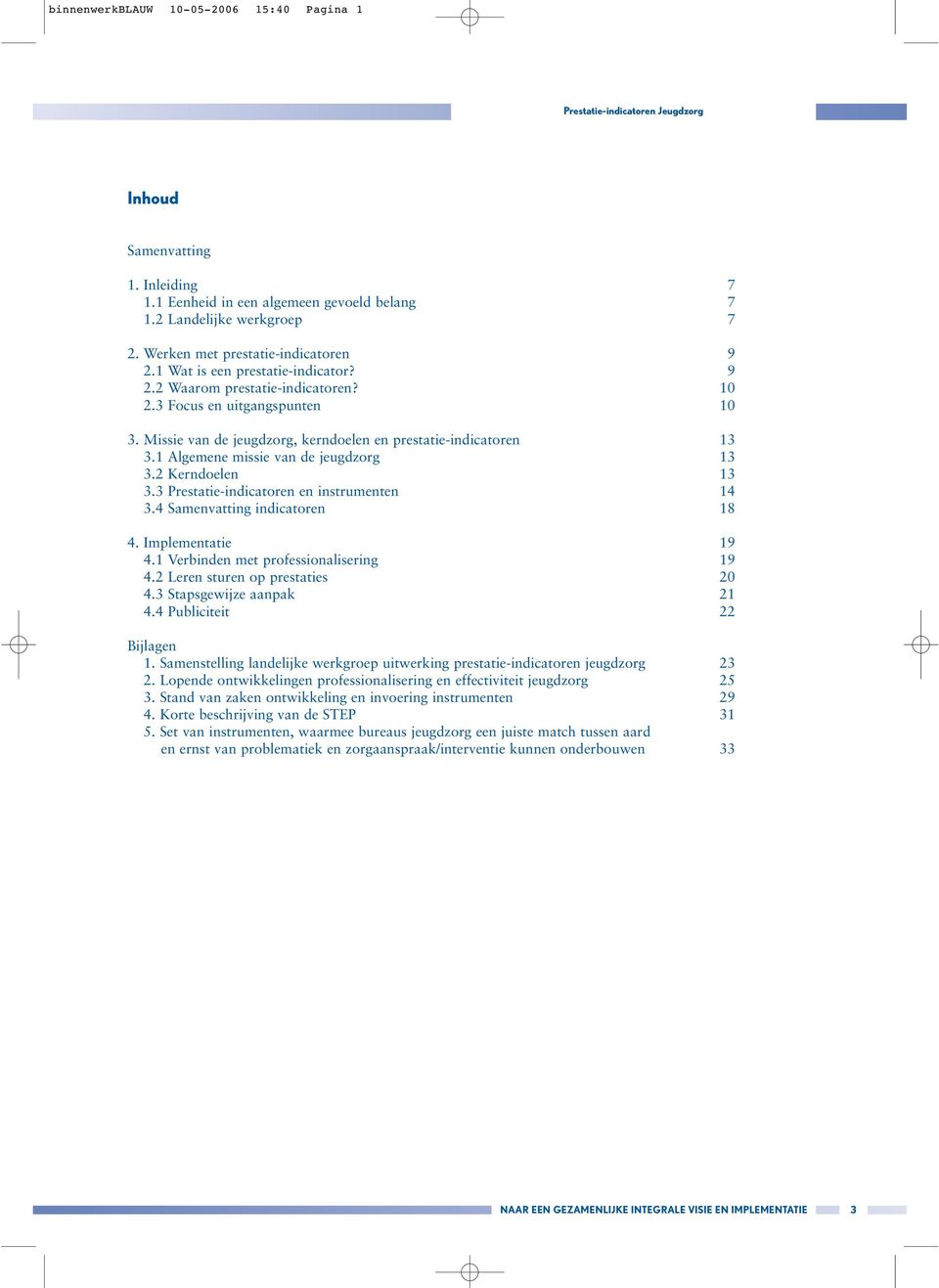 1 Algemene missie van de jeugdzorg 13 3.2 Kerndoelen 13 3.3 Prestatie-indicatoren en instrumenten 14 3.4 Samenvatting indicatoren 18 4. Implementatie 19 4.1 Verbinden met professionalisering 19 4.