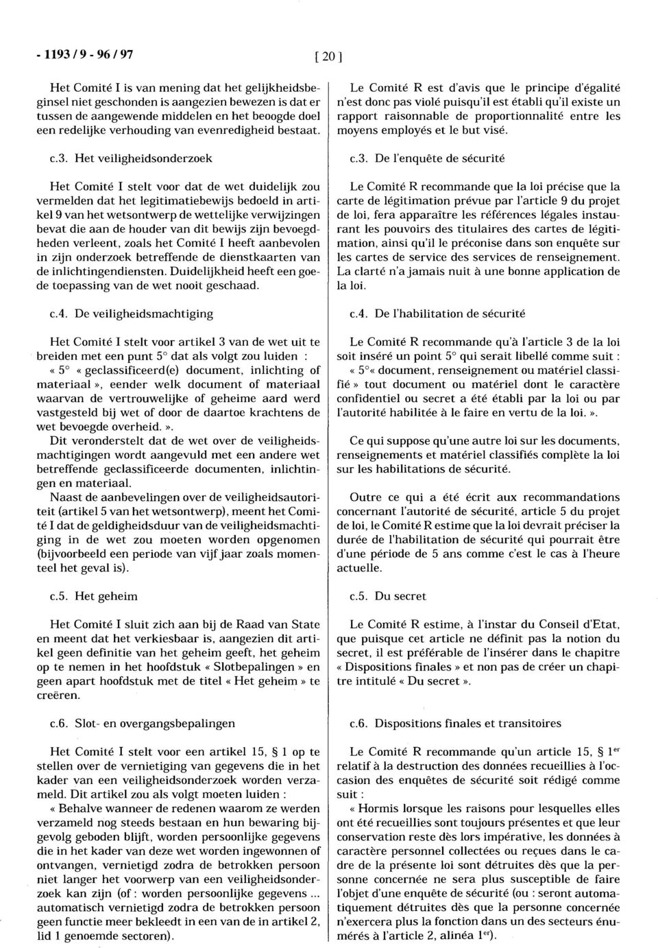 Het veiligheidsonderzoek Het Comité l stelt voor dat de wet duidelijk zou vermelden dat het legitimatiebewijs bedoeld in artikel 9 van het wetsontwerp de wettelijke verwijzingen bevat die aan de