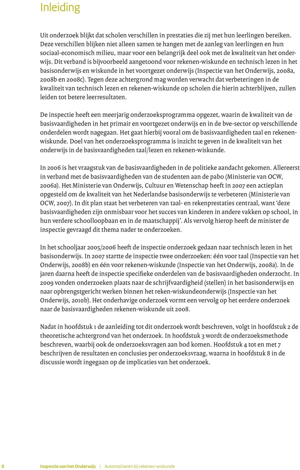 Dit verband is bijvoorbeeld aangetoond voor rekenen-wiskunde en technisch lezen in het basisonderwijs en wiskunde in het voortgezet onderwijs (Inspectie van het Onderwijs, 2008a, 2008b en 2008c).