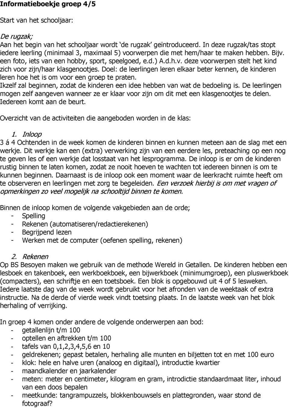 Doel: de leerlingen leren elkaar beter kennen, de kinderen leren hoe het is om voor een groep te praten. Ikzelf zal beginnen, zodat de kinderen een idee hebben van wat de bedoeling is.