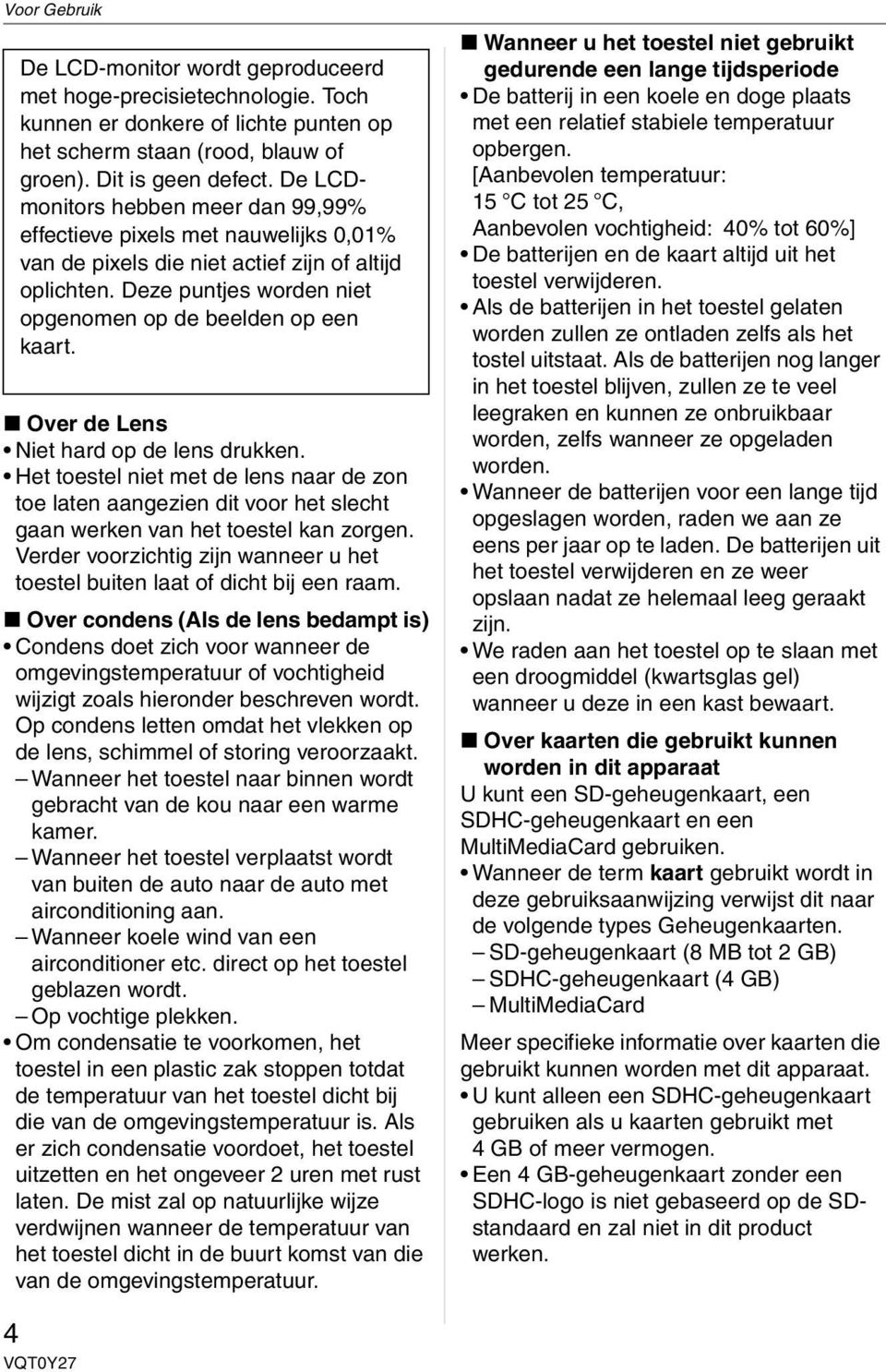 Over de Lens Niet hard op de lens drukken. Het toestel niet met de lens naar de zon toe laten aangezien dit voor het slecht gaan werken van het toestel kan zorgen.