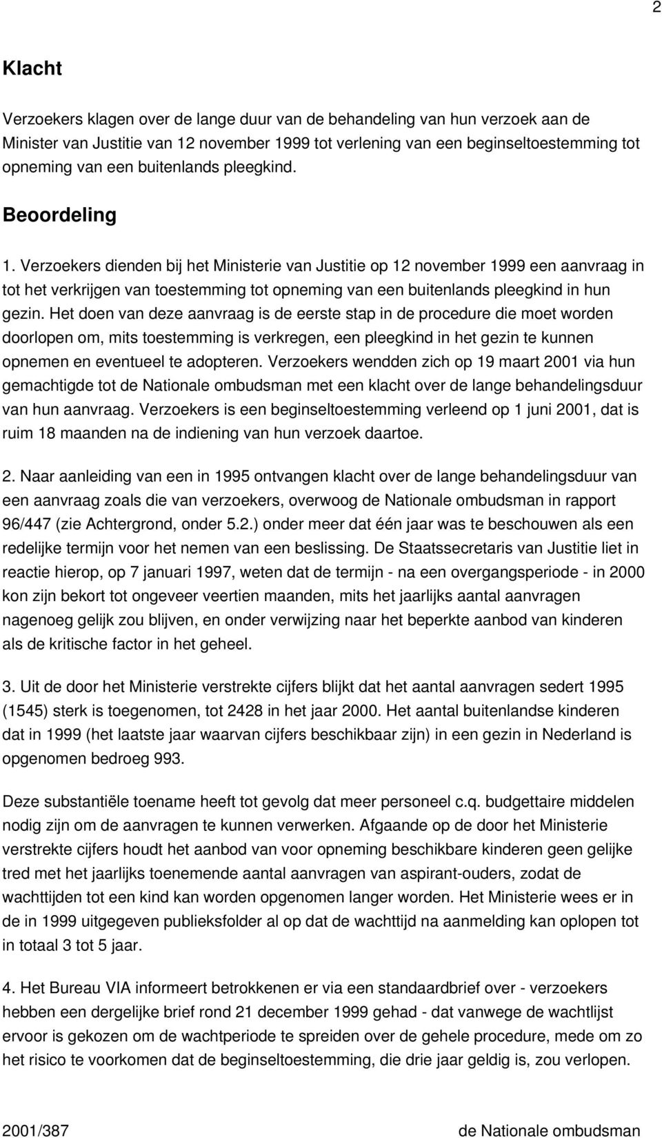 Verzoekers dienden bij het Ministerie van Justitie op 12 november 1999 een aanvraag in tot het verkrijgen van toestemming tot opneming van een buitenlands pleegkind in hun gezin.