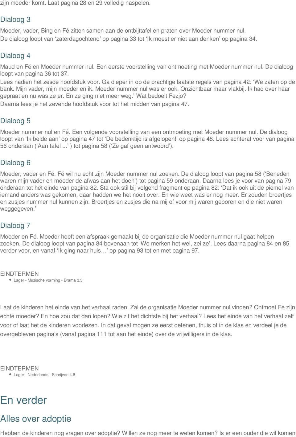 De dialoog loopt van pagina 36 tot 37. Lees nadien het zesde hoofdstuk voor. Ga dieper in op de prachtige laatste regels van pagina 42: We zaten op de bank. Mijn vader, mijn moeder en ik.